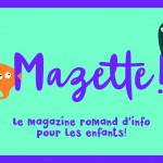 Mazette ! Un magazine romand d’info pour les 8-12 ans